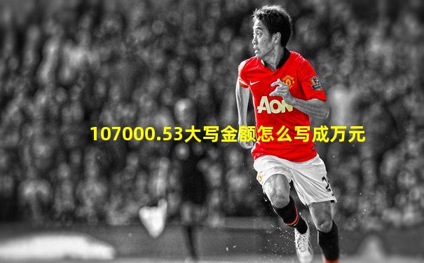 107000.53大写金额怎么写成万元