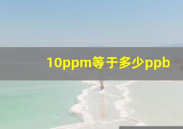 10ppm等于多少ppb