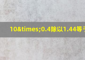 10×0.4除以1.44等于几