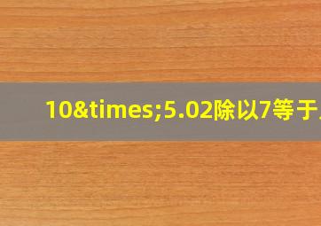 10×5.02除以7等于几