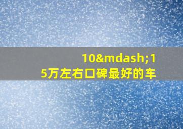 10—15万左右口碑最好的车