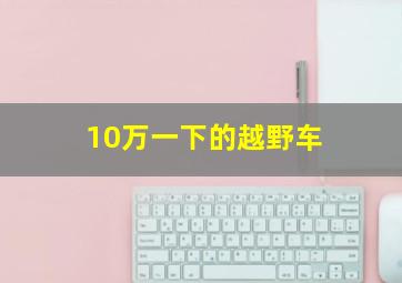 10万一下的越野车