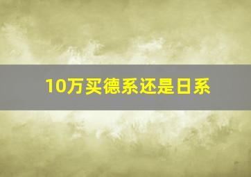 10万买德系还是日系