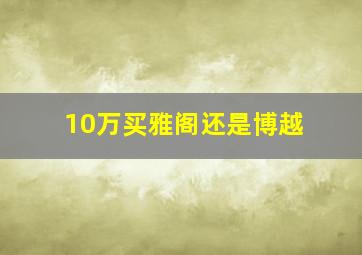 10万买雅阁还是博越