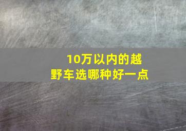 10万以内的越野车选哪种好一点