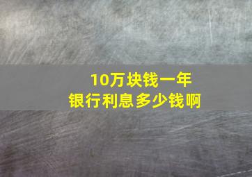 10万块钱一年银行利息多少钱啊