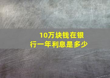 10万块钱在银行一年利息是多少