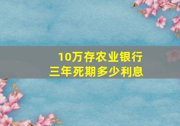 10万存农业银行三年死期多少利息