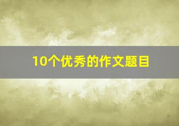 10个优秀的作文题目