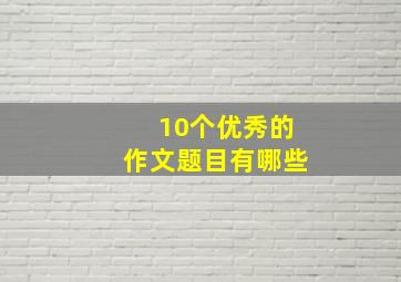 10个优秀的作文题目有哪些