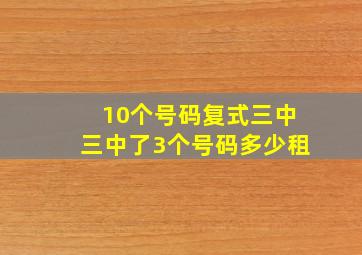 10个号码复式三中三中了3个号码多少租