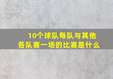 10个球队每队与其他各队赛一场的比赛是什么