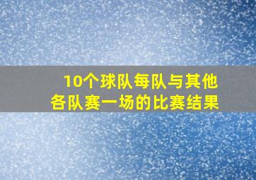 10个球队每队与其他各队赛一场的比赛结果