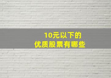 10元以下的优质股票有哪些