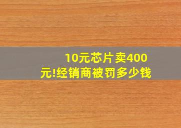 10元芯片卖400元!经销商被罚多少钱