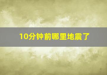 10分钟前哪里地震了