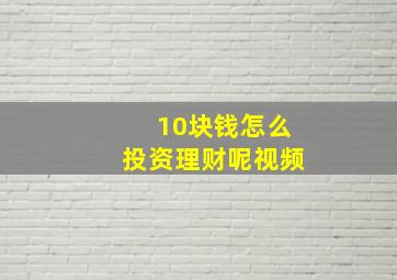 10块钱怎么投资理财呢视频