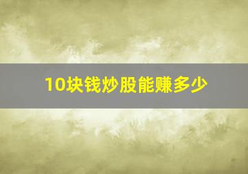 10块钱炒股能赚多少