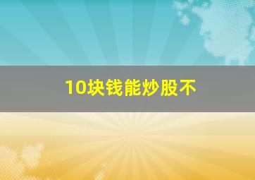 10块钱能炒股不