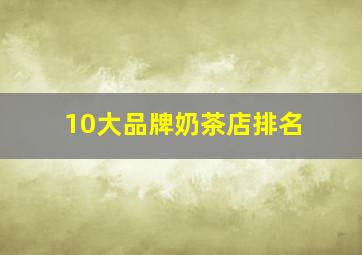 10大品牌奶茶店排名