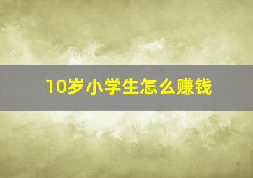 10岁小学生怎么赚钱