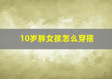 10岁胖女孩怎么穿搭