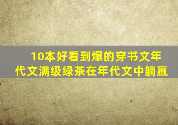 10本好看到爆的穿书文年代文满级绿茶在年代文中躺赢