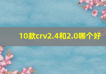 10款crv2.4和2.0哪个好