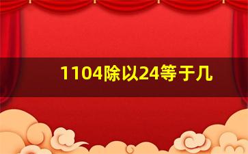 1104除以24等于几