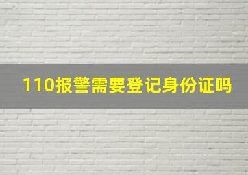 110报警需要登记身份证吗