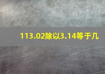 113.02除以3.14等于几