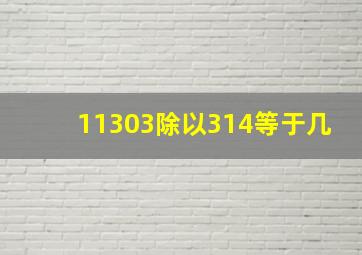 11303除以314等于几