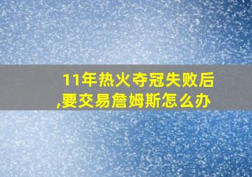 11年热火夺冠失败后,要交易詹姆斯怎么办