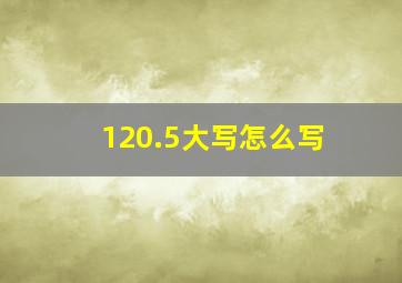 120.5大写怎么写