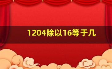 1204除以16等于几