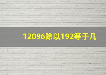 12096除以192等于几