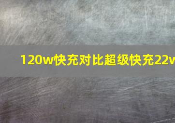 120w快充对比超级快充22w