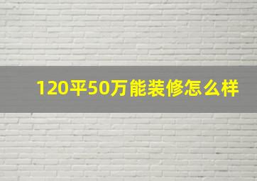 120平50万能装修怎么样