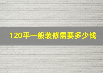 120平一般装修需要多少钱