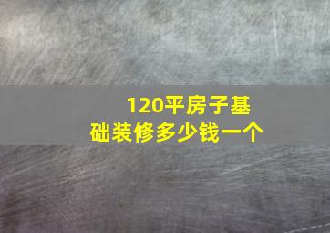 120平房子基础装修多少钱一个