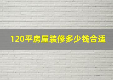 120平房屋装修多少钱合适