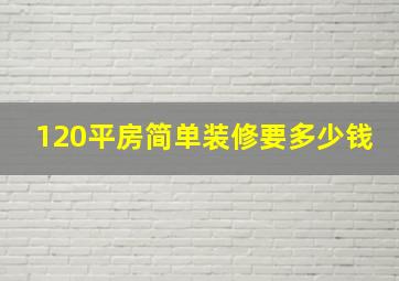 120平房简单装修要多少钱