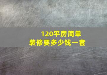 120平房简单装修要多少钱一套