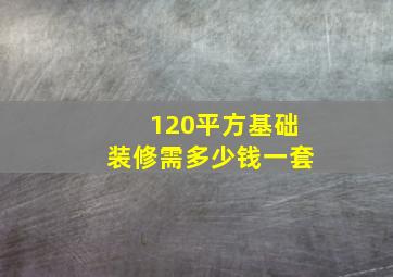 120平方基础装修需多少钱一套