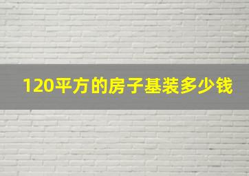 120平方的房子基装多少钱