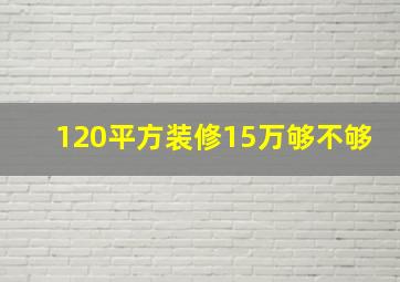 120平方装修15万够不够