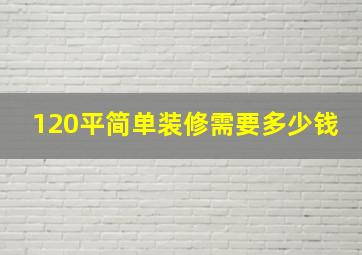 120平简单装修需要多少钱