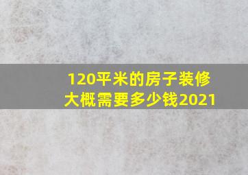 120平米的房子装修大概需要多少钱2021