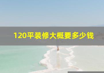 120平装修大概要多少钱