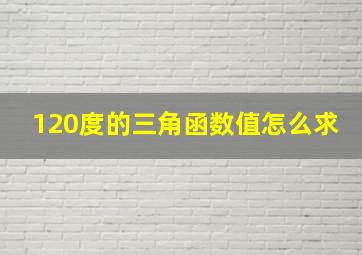 120度的三角函数值怎么求